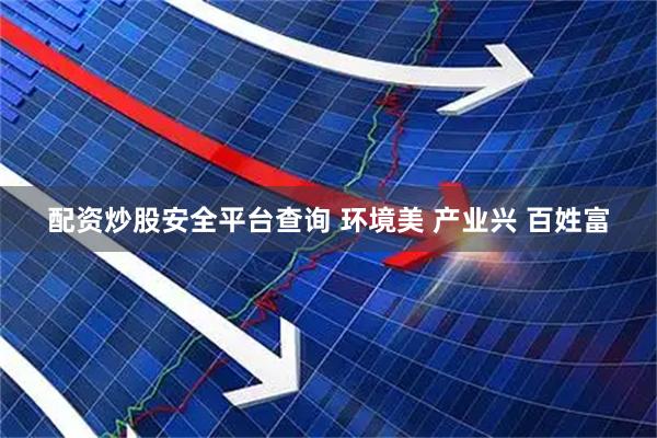 配资炒股安全平台查询 环境美 产业兴 百姓富