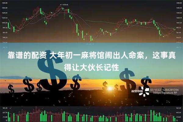 靠谱的配资 大年初一麻将馆闹出人命案，这事真得让大伙长记性