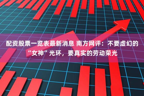 配资股票一览表最新消息 南方网评：不要虚幻的“女神”光环，要真实的劳动荣光