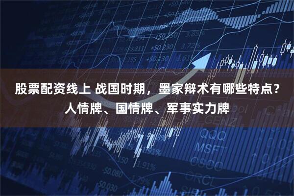 股票配资线上 战国时期，墨家辩术有哪些特点？人情牌、国情牌、军事实力牌