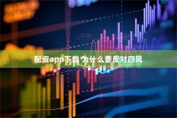 配资app下载 为什么要反对四风