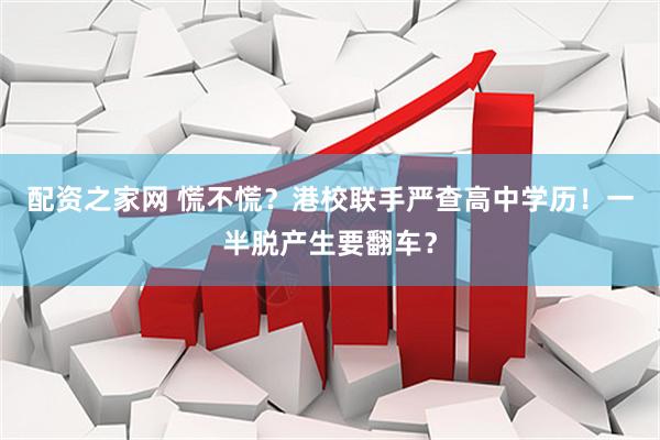 配资之家网 慌不慌？港校联手严查高中学历！一半脱产生要翻车？