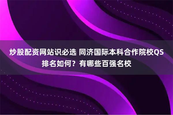 炒股配资网站识必选 同济国际本科合作院校QS排名如何？有哪些百强名校